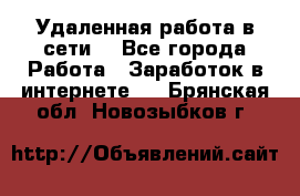 Удаленная работа в сети. - Все города Работа » Заработок в интернете   . Брянская обл.,Новозыбков г.